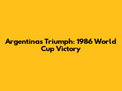 Argentina's Triumph: 1986 World Cup Victory