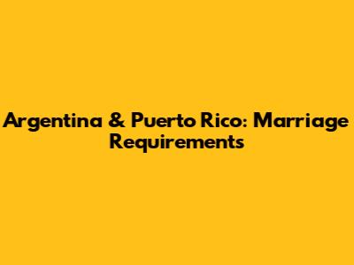 Argentina & Puerto Rico: Marriage Requirements