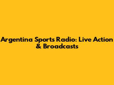 Argentina Sports Radio: Live Action & Broadcasts