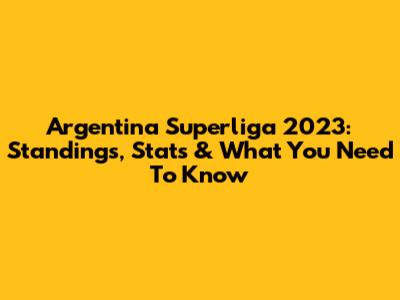 Argentina Superliga 2023: Standings, Stats & What You Need To Know
