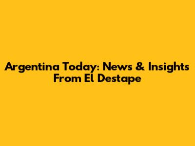 Argentina Today: News & Insights From El Destape