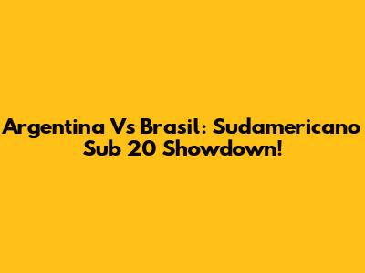 Argentina Vs Brasil: Sudamericano Sub 20 Showdown!