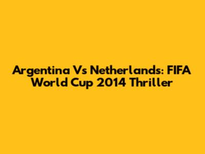 Argentina Vs Netherlands: FIFA World Cup 2014 Thriller
