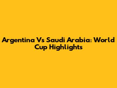 Argentina Vs Saudi Arabia: World Cup Highlights
