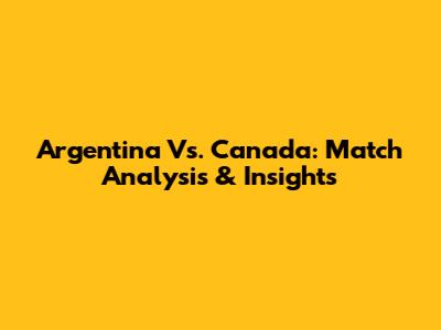 Argentina Vs. Canada: Match Analysis & Insights