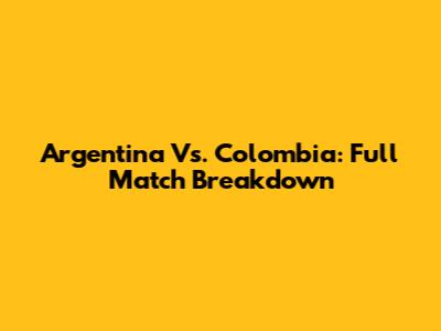 Argentina Vs. Colombia: Full Match Breakdown