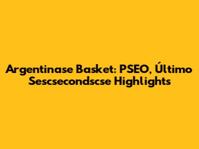 Argentinase Basket: PSEO, Último Sescsecondscse Highlights