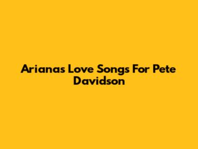 Ariana's Love Songs For Pete Davidson