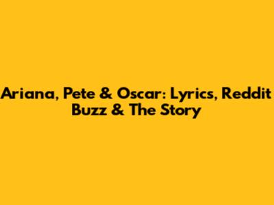 Ariana, Pete & Oscar: Lyrics, Reddit Buzz & The Story