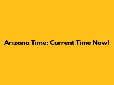 Arizona Time: Current Time Now!