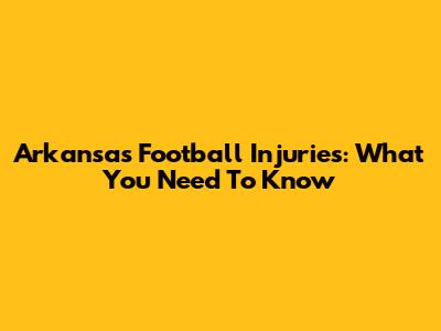 Arkansas Football Injuries: What You Need To Know