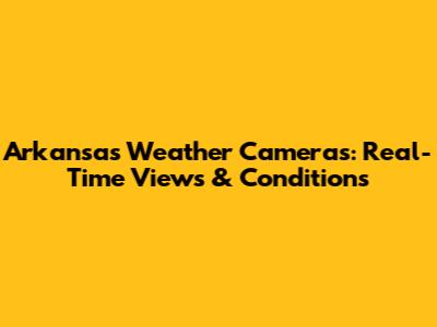 Arkansas Weather Cameras: Real-Time Views & Conditions