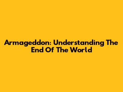 Armageddon: Understanding The End Of The World