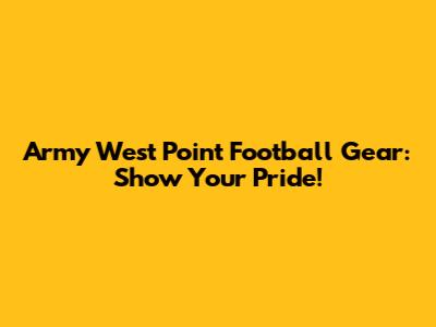 Army West Point Football Gear: Show Your Pride!