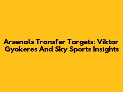 Arsenal's Transfer Targets: Viktor Gyokeres And Sky Sports Insights