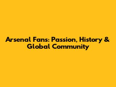 Arsenal Fans: Passion, History & Global Community