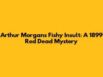 Arthur Morgan's Fishy Insult: A 1899 Red Dead Mystery