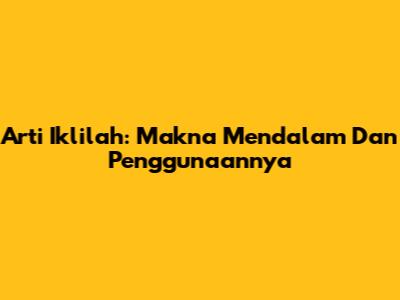 Arti Iklilah: Makna Mendalam Dan Penggunaannya