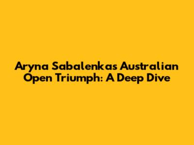Aryna Sabalenka's Australian Open Triumph: A Deep Dive
