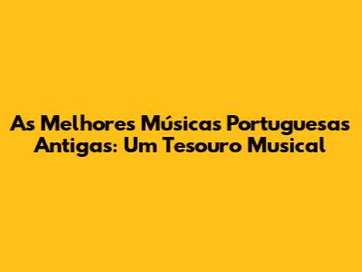 As Melhores Músicas Portuguesas Antigas: Um Tesouro Musical
