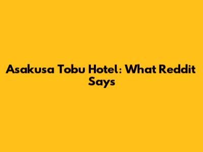 Asakusa Tobu Hotel: What Reddit Says