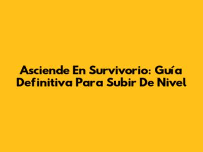 Asciende En Survivorio: Guía Definitiva Para Subir De Nivel