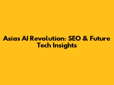 Asia's AI Revolution: SEO & Future Tech Insights