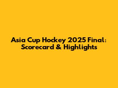 Asia Cup Hockey 2025 Final: Scorecard & Highlights