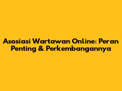 Asosiasi Wartawan Online: Peran Penting & Perkembangannya