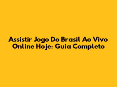 Assistir Jogo Do Brasil Ao Vivo Online Hoje: Guia Completo