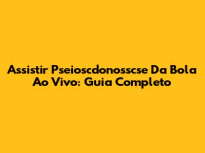 Assistir Pseioscdonosscse Da Bola Ao Vivo: Guia Completo