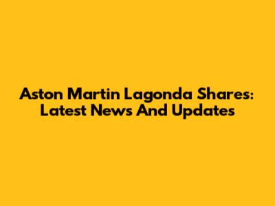 Aston Martin Lagonda Shares: Latest News And Updates