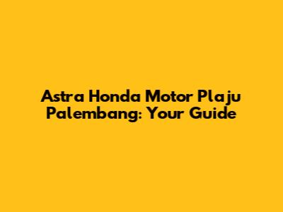 Astra Honda Motor Plaju Palembang: Your Guide