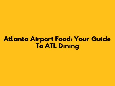 Atlanta Airport Food: Your Guide To ATL Dining