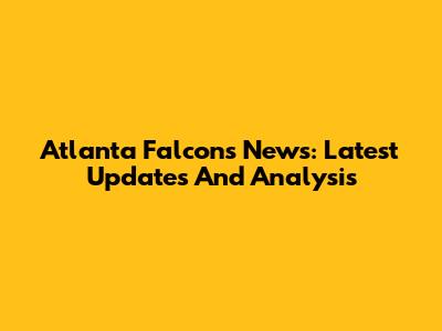 Atlanta Falcons News: Latest Updates And Analysis