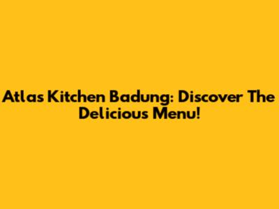 Atlas Kitchen Badung: Discover The Delicious Menu!