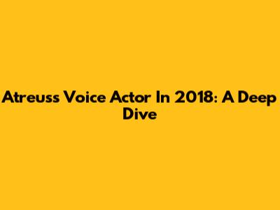 Atreus's Voice Actor In 2018: A Deep Dive