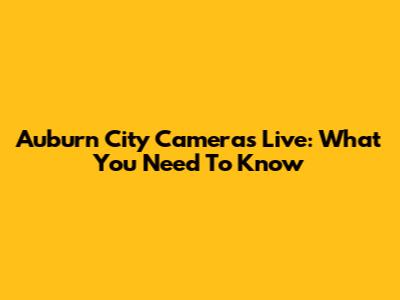 Auburn City Cameras Live: What You Need To Know
