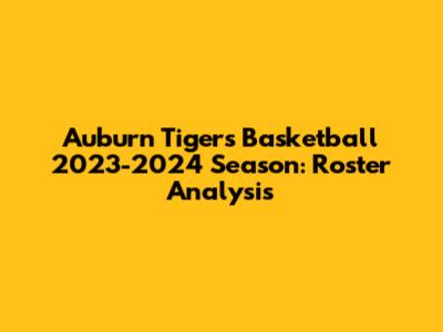 Auburn Tigers Basketball 2023-2024 Season: Roster Analysis