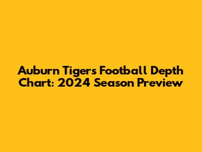 Auburn Tigers Football Depth Chart: 2024 Season Preview