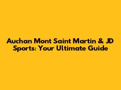 Auchan Mont Saint Martin & JD Sports: Your Ultimate Guide