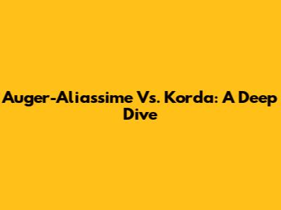 Auger-Aliassime Vs. Korda: A Deep Dive