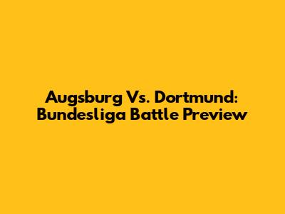 Augsburg Vs. Dortmund: Bundesliga Battle Preview