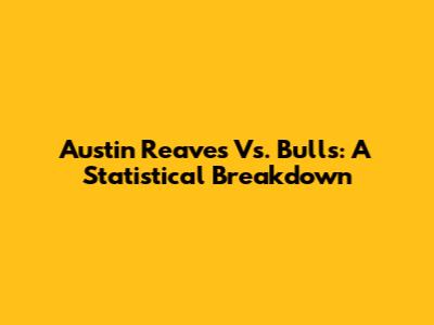 Austin Reaves Vs. Bulls: A Statistical Breakdown