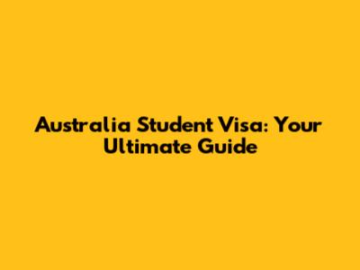 Australia Student Visa: Your Ultimate Guide
