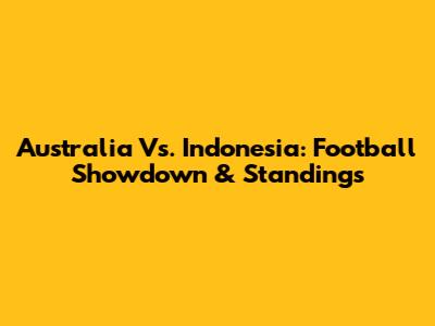 Australia Vs. Indonesia: Football Showdown & Standings