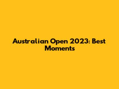 Australian Open 2023: Best Moments
