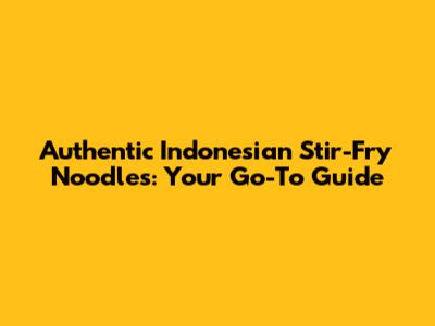Authentic Indonesian Stir-Fry Noodles: Your Go-To Guide