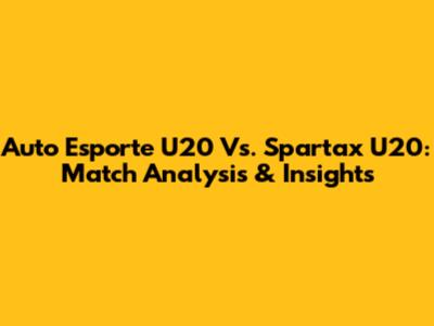 Auto Esporte U20 Vs. Spartax U20: Match Analysis & Insights