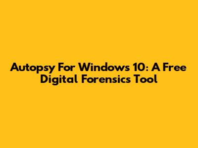 Autopsy For Windows 10: A Free Digital Forensics Tool